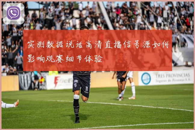 实测数据说话高清直播信号源如何影响观赛细节体验
